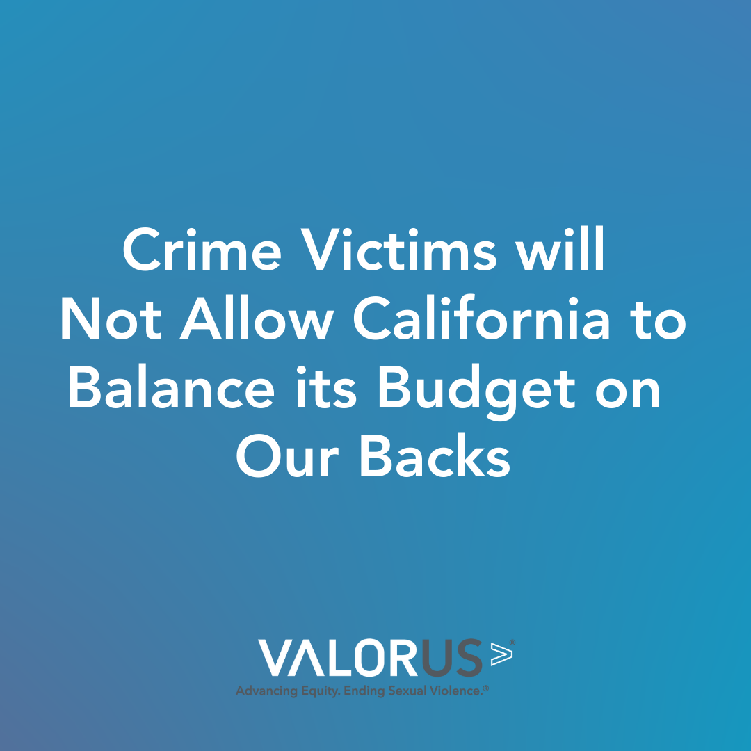 Crime Victims will not allow California to balance its budget on our backs. VALOR logo.