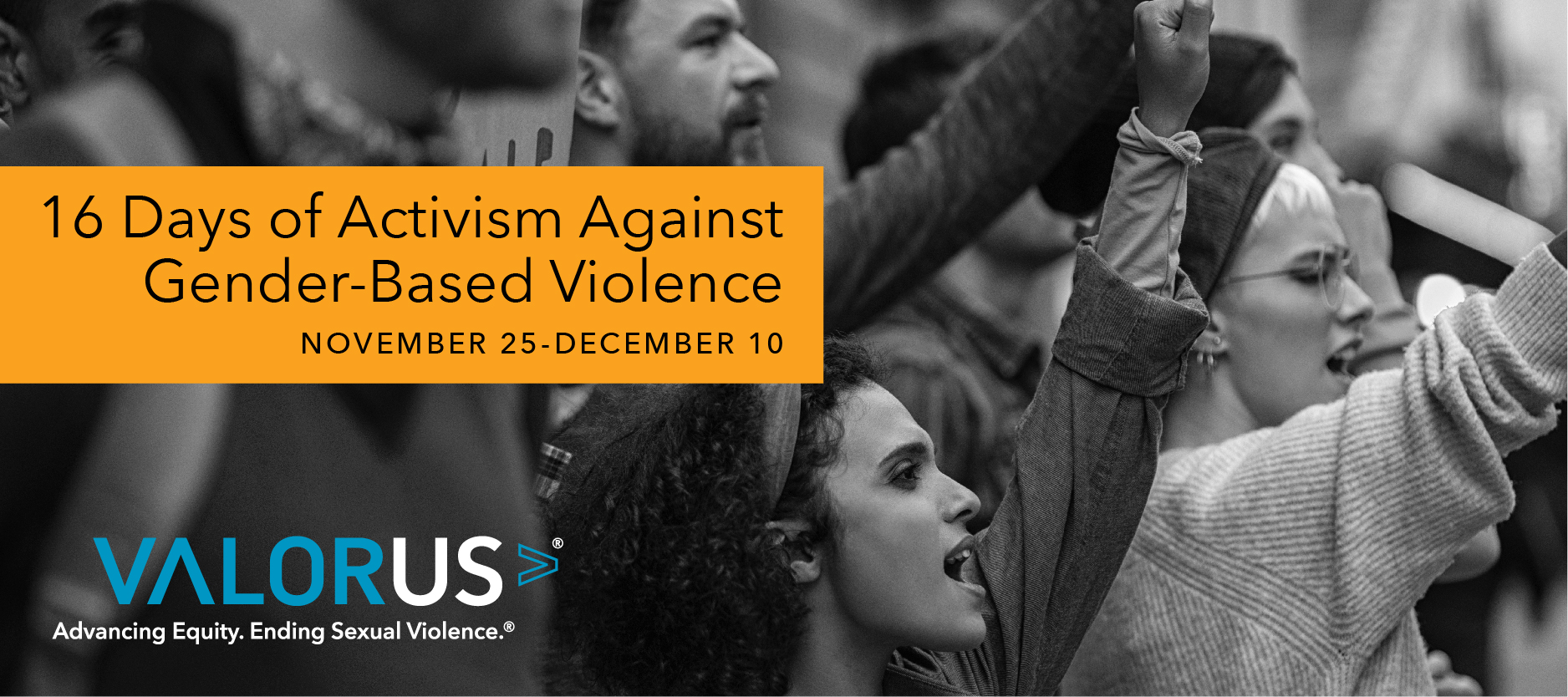 People standing together with their arms raised. A yellow rectangle in the top left corner has black text inside that reads, "16 Days of Activism Against Gender-Based Violence. November 25-December 10." VALOR Logo.