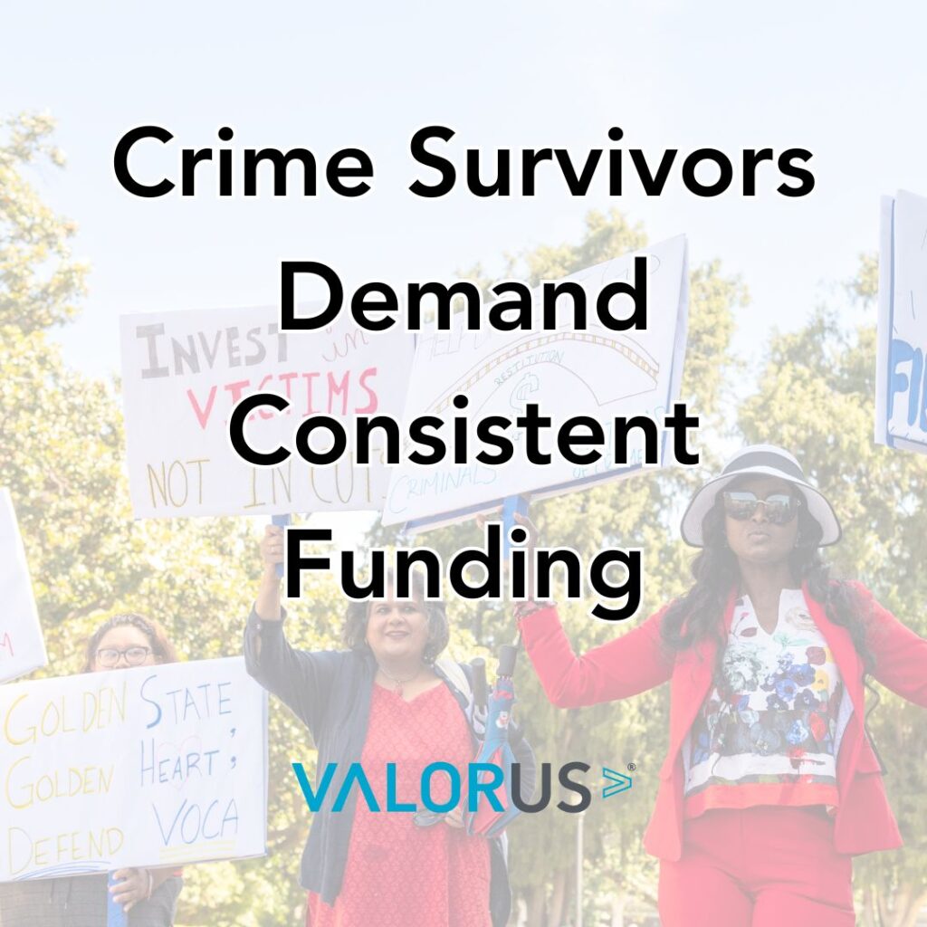 Transparent photo with black text in front of it that reads, "Crime Survivors Demand Consistent Funding." VALOR logo.